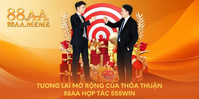 Tương lai mở rộng của thỏa thuận 88AA hợp tác 555WIN